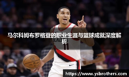 马尔科姆布罗格登的职业生涯与篮球成就深度解析