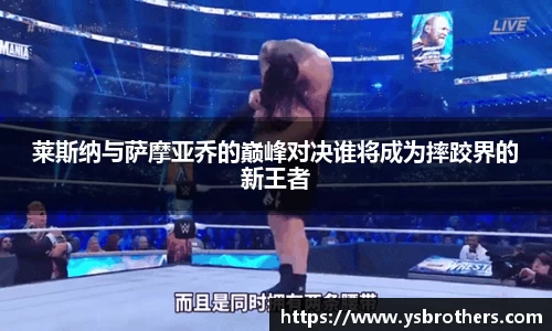 莱斯纳与萨摩亚乔的巅峰对决谁将成为摔跤界的新王者