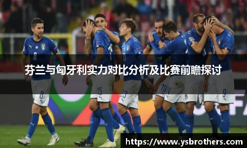 芬兰与匈牙利实力对比分析及比赛前瞻探讨