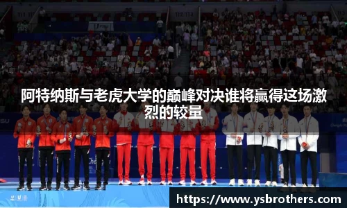 阿特纳斯与老虎大学的巅峰对决谁将赢得这场激烈的较量
